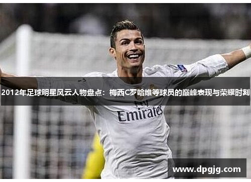 2012年足球明星风云人物盘点：梅西C罗哈维等球员的巅峰表现与荣耀时刻