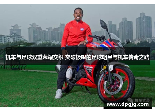 机车与足球双重荣耀交织 突破极限的足球明星与机车传奇之路