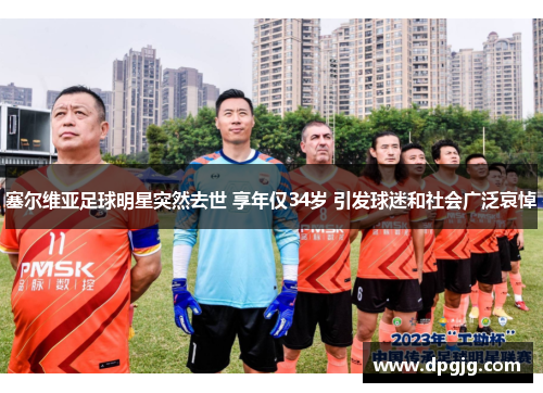 塞尔维亚足球明星突然去世 享年仅34岁 引发球迷和社会广泛哀悼