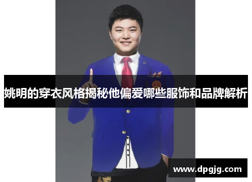 姚明的穿衣风格揭秘他偏爱哪些服饰和品牌解析