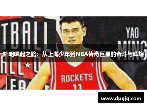 姚明崛起之路：从上海少年到NBA传奇巨星的奋斗与辉煌