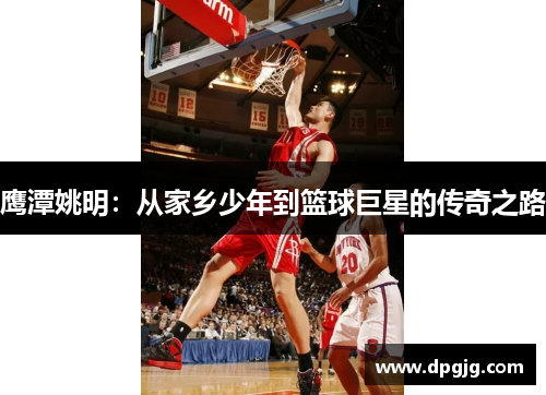 鹰潭姚明：从家乡少年到篮球巨星的传奇之路