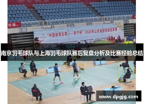 南京羽毛球队与上海羽毛球队赛后复盘分析及比赛经验总结