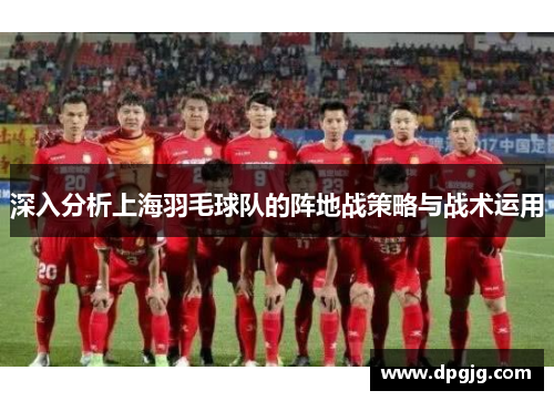 深入分析上海羽毛球队的阵地战策略与战术运用