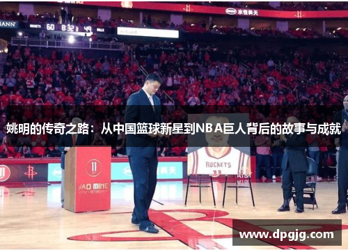 姚明的传奇之路：从中国篮球新星到NBA巨人背后的故事与成就