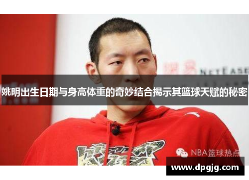 姚明出生日期与身高体重的奇妙结合揭示其篮球天赋的秘密