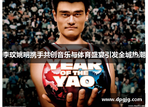 李玟姚明携手共创音乐与体育盛宴引发全城热潮