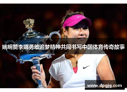 姚明赞李娜勇敢追梦精神共同书写中国体育传奇故事