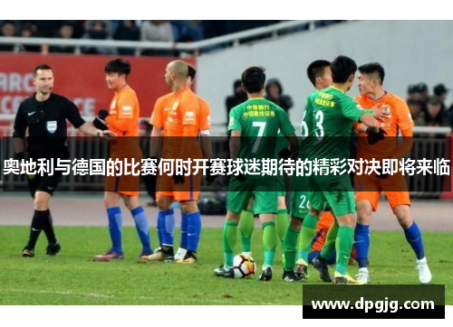 奥地利与德国的比赛何时开赛球迷期待的精彩对决即将来临