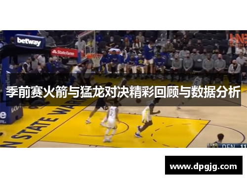季前赛火箭与猛龙对决精彩回顾与数据分析