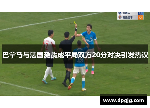 巴拿马与法国激战成平局双方20分对决引发热议