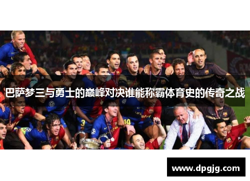 巴萨梦三与勇士的巅峰对决谁能称霸体育史的传奇之战