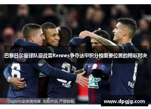 巴黎日尔曼球队迎战雷Rennes争夺法甲积分榜重要位置的精彩对决
