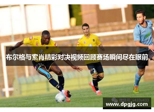 布尔格与索肖精彩对决视频回顾赛场瞬间尽在眼前