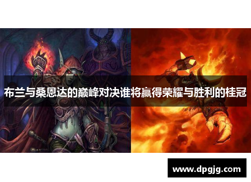 布兰与桑恩达的巅峰对决谁将赢得荣耀与胜利的桂冠