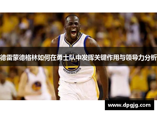 德雷蒙德格林如何在勇士队中发挥关键作用与领导力分析